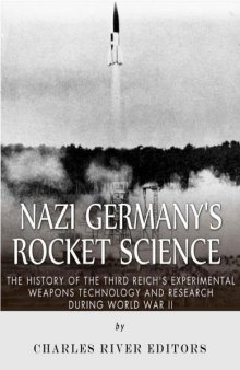 Nazi Germany's Rocket Science: The History of the Third Reich's Experimental Weapons Technology and Resh during World War II