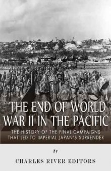The End of World War II in the Pacific: The History of the Final Campaigns that Led to Imperial Japan's Surrender