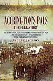 Accrington's pals : the full story : the 11th Battalion, East Lancashire Regiment (Accrington Pals) and the 158th (Accrington and Burnley) Brigade, Royal Field Artillery (Howitzers)