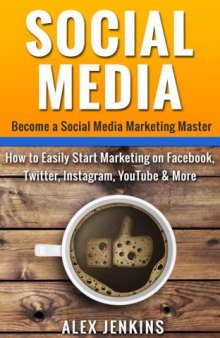 Social Media: Become a Social Media Marketing Master: How to Easily Start Marketing on Facebook, Twitter, Instagram, YouTube & More