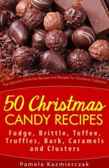 The Ultimate Christmas Recipes and Recipes For Christmas Collection 50 Christmas Candy Recipe's Fudge, Brittle, Toffee, Truffles, Bark, Caramels and Clusters