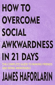 How to overcome social awkwardness in 21 days: The complete Guide to making friends and being memorable