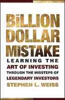 The billion dollar mistake : learning the art of investing through the missteps of legendary investors