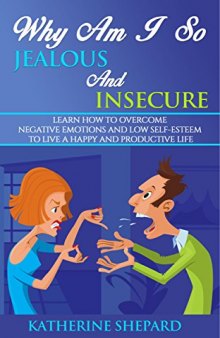 Why am I so Jealous and Insecure: Learn How to Overcome Negative Emotions and Low Self-esteem to live a Happy and Productive Life