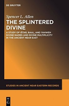 The Splintered Divine: A Study of Ištar, Baal, and Yahweh Divine Names and Divine Multiplicity in the Ancient Near East