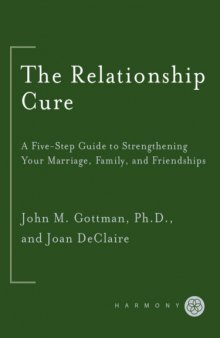 The Relationship Cure - A 5 Step Guide to Strengthening Your Marriage, Family, and Friendships