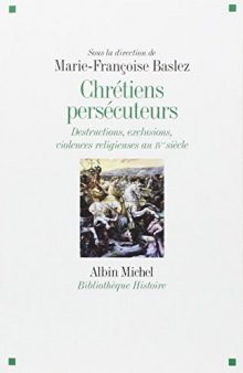 Chrétiens Persécuteurs: Destructions, exclusions, violences religieuses au IVeme siècle