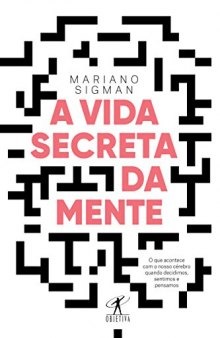 A vida secreta da mente - O que acontece com o nosso cérebro quando decidimos, sentimos e pensamos