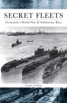 Secret Fleets.  Fremantle’s World War II Submarine Base