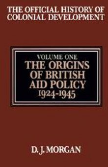 The Official History of Colonial Development: Volume 1 The Origins of British Aid Policy, 1924–1945