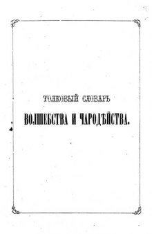 Толковый словарь волшебства и чародейства всех и народов объясняющий для всех любопытное