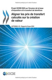 Projet OCDE/G20 sur l’érosion de la base d’imposition et le transfert de bénéfices Aligner les prix de transfert calculés sur la création de valeur, ... 8-10 - Rapports finaux 2015 (French Edition)