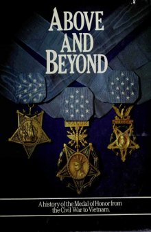 Above and Beyond  A History of the Medal of Honor From the Civil War to Vietnam