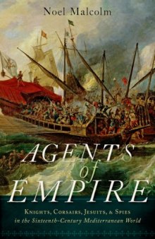 Agents of Empire  Knights, Corsairs, Jesuits and Spies in the Sixteenth-Century Mediterranean World