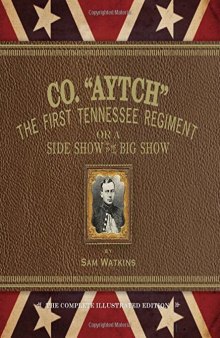 Co. «Aytch», The First Tennessee Regiment or a Side Show to the Big Show: The Complete Illustrated Edition