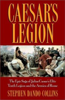 Caesar’s Legion: The Epic Saga of Julius Caesar’s Elite Tenth Legion and the Armies of Rome