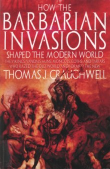 How the Barbarian Invasions Shaped the Modern World  The Vikings, Vandals, Huns, Mongols, Goths, and Tartars who Razed the Old World and Formed the New
