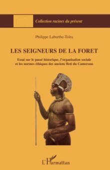 Les seigneurs de la forêt : Essai sur le passé historique, l'organisation sociale et les normes éthiques des anciens Beti du Cameroun