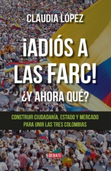 ¡Adiós a las FARC! ¿Y ahora qué? Construir ciudadanía, Estado y mercado para unir las tres Colombias