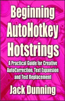 Beginning AutoHotkey Hotstrings: A Practical Guide for Creative AutoCorrection, Text Expansion and Text Replacement