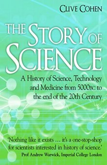 The Story of Science. A history of science, technology and medicine from 5000 BC to the end of the 20th century