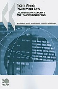 International investment law : understanding concepts and tracking innovations :  companion volume to International investment perspectives