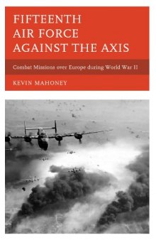 Fifteenth Air Force against the Axis  Combat Missions over Europe during World War II