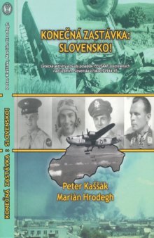 Konecna Zastavka  Slovensko!  Letecke Aktivity a Osudy Posadok 15.USAAF Zostrelenych nad Uzemim Slovenska v Rokoch 1944-1945