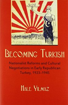 Becoming Turkish: Nationalist Reforms and Cultural Negotiations in Early Republican Turkey (1923-1945)