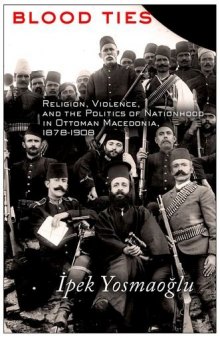 Blood Ties: Religion, Violence and the Politics of Nationhood in Ottoman Macedonia, 1878–1908