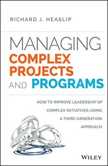 Managing complex projects and programs : how to improve leadership of complex initiatives using a third-generation approach