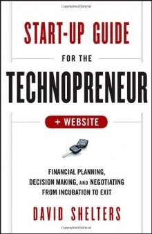 Start-Up Guide for the Technopreneur, + Website: Financial Planning, Decision Making and Negotiating from Incubation to Exit