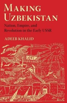Making Uzbekistan: Nation, Empire, and Revolution in the Early USSR