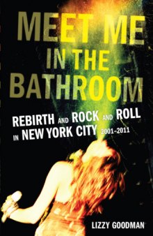 Meet Me in the Bathroom. Rebirth and Rock and Roll in New York City 2001-2011
