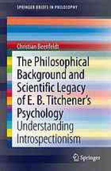 The philosophical background and scientific legacy of E.B. Titchener's psychology : understanding introspectionism