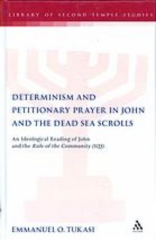 Determinism and petitionary prayer in John and the Dead Sea Scrolls : ideological reading of John and the rule of community (1QS)