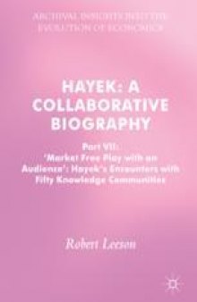  Hayek: A Collaborative Biography: Part VII, 'Market Free Play with an Audience': Hayek's Encounters with Fifty Knowledge Communities