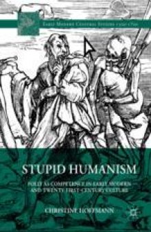  Stupid Humanism: Folly as Competence in Early Modern and Twenty-First-Century Culture
