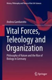  Vital Forces, Teleology and Organization: Philosophy of Nature and the Rise of Biology in Germany