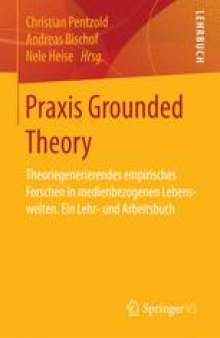 Praxis Grounded Theory: Theoriegenerierendes empirisches Forschen in medienbezogenen Lebenswelten. Ein Lehr- und Arbeitsbuch