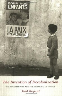 The Invention of Decolonization: The Algerian War and the Remaking of France