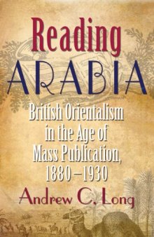 Reading Arabia: British Orientalism in the Age of Mass Publication, 1880-1930