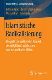  Islamistische Radikalisierung: Biografische Verläufe im Kontext der religiösen Sozialisation und des radikalen Milieu