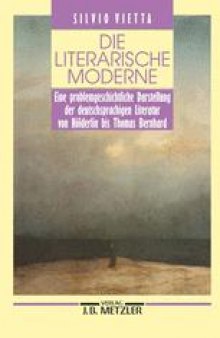Die literarische Moderne: Eine problemgeschichtliche Darstellung der deutschsprachigen Literatur von Hölderlin bis Thomas Bernhard