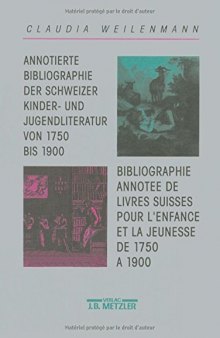  Annotierte Bibliographie der Schweizer Kinder- und Jugendliteratur von 1750 bis 1900 / Bibliographie Annotée de Livres Suisses Pour L’Enfance et la Jeunesse de 1750 à 1900