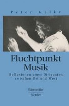 Fluchtpunkt Musik: Reflexionen eines Dirigenten zwischen Ost und West