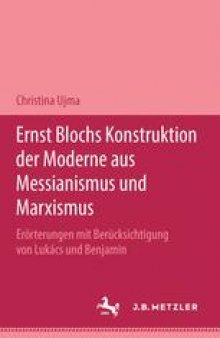 Ernst Blochs Konstruktion der Moderne aus Messianismus und Marxismus: Erörterungen mit Berücksichtigung von Lukács und Benjamin