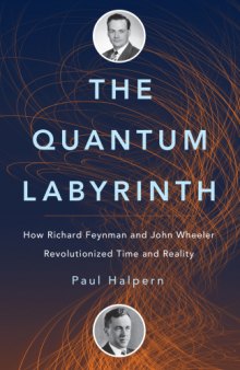 The quantum labyrinth : how Richard Feynman and John Wheeler revolutionized time and reality