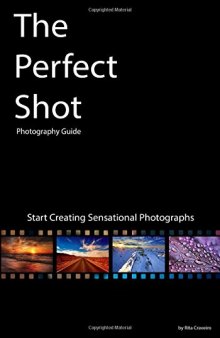 The Perfect Shot: Photography Guide: Start Creating Sensational Photographs