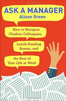 Ask a Manager: How to Navigate Clueless Colleagues, Lunch-Stealing Bosses, and the Rest of Your Life at Work